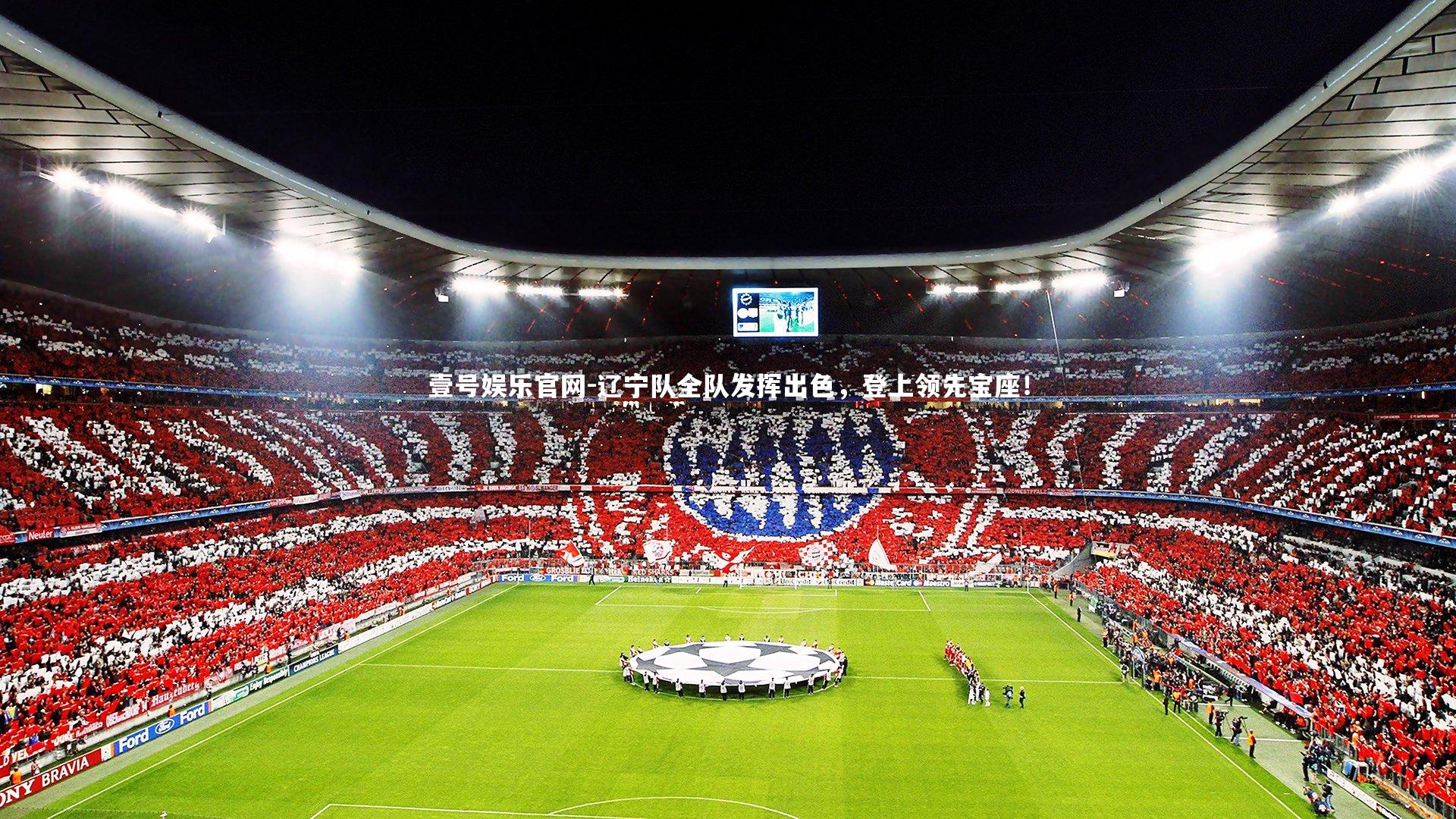 壹号娱乐官网-辽宁队全队发挥出色，登上领先宝座！