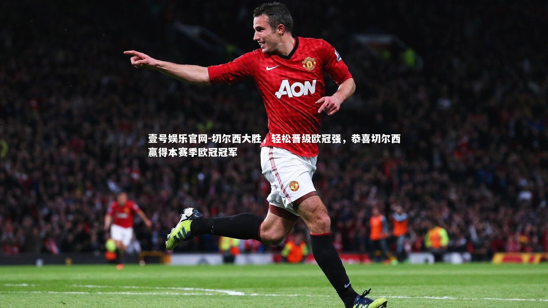 壹号娱乐官网-切尔西大胜，轻松晋级欧冠强，恭喜切尔西赢得本赛季欧冠冠军