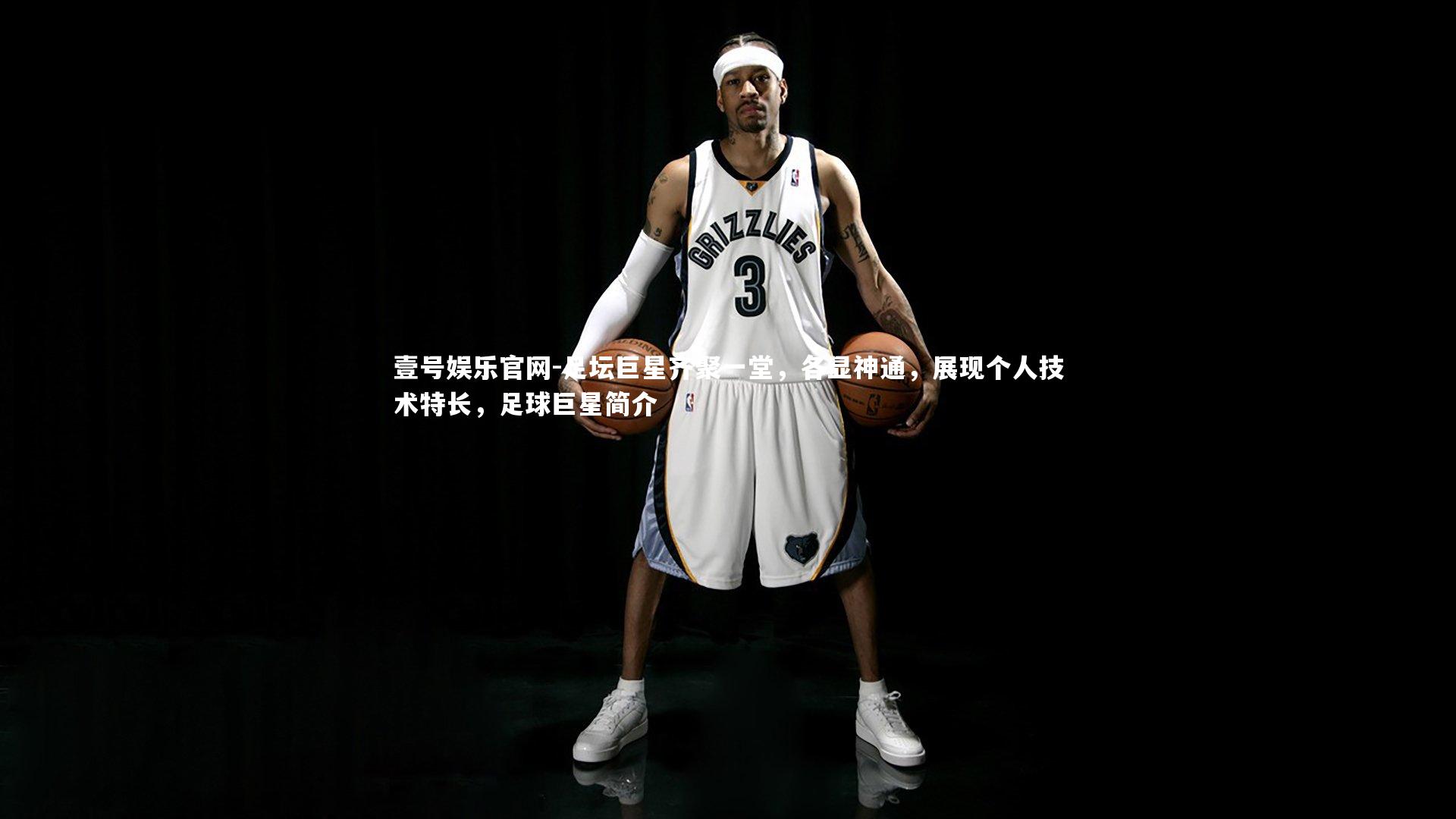 壹号娱乐官网-足坛巨星齐聚一堂，各显神通，展现个人技术特长，足球巨星简介