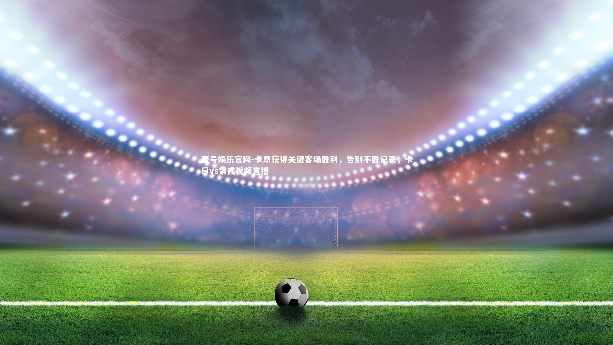 壹号娱乐官网-卡昂获得关键客场胜利，告别不胜记录，卡昂vs第戎视频直播