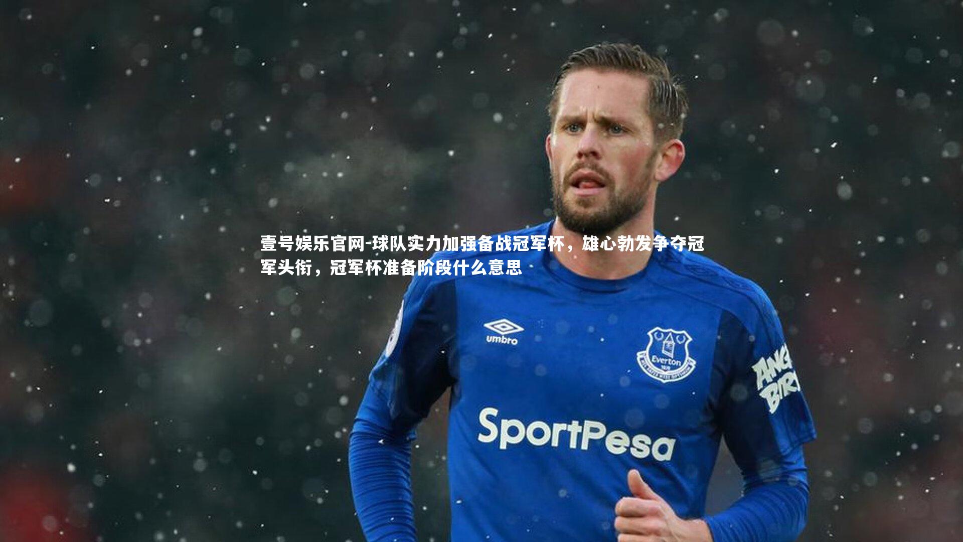 壹号娱乐官网-球队实力加强备战冠军杯，雄心勃发争夺冠军头衔，冠军杯准备阶段什么意思