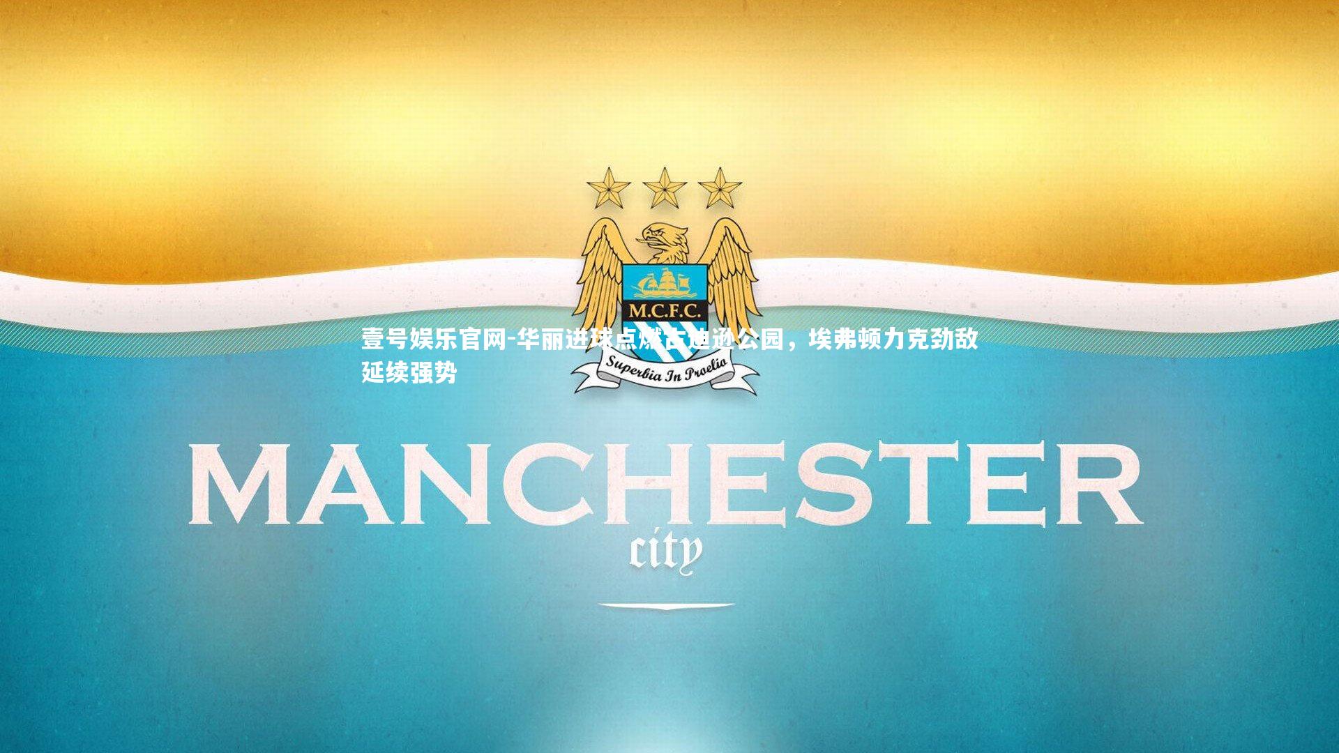 壹号娱乐官网-华丽进球点燃古迪逊公园，埃弗顿力克劲敌延续强势