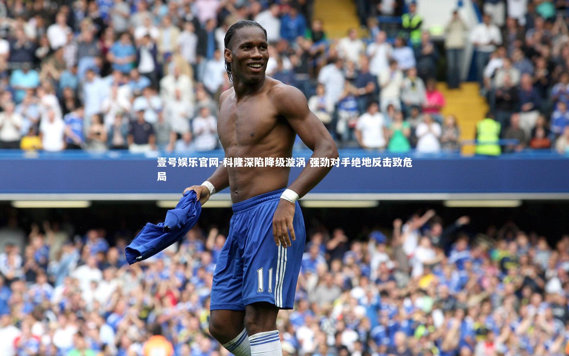 壹号娱乐官网-科隆深陷降级漩涡 强劲对手绝地反击致危局