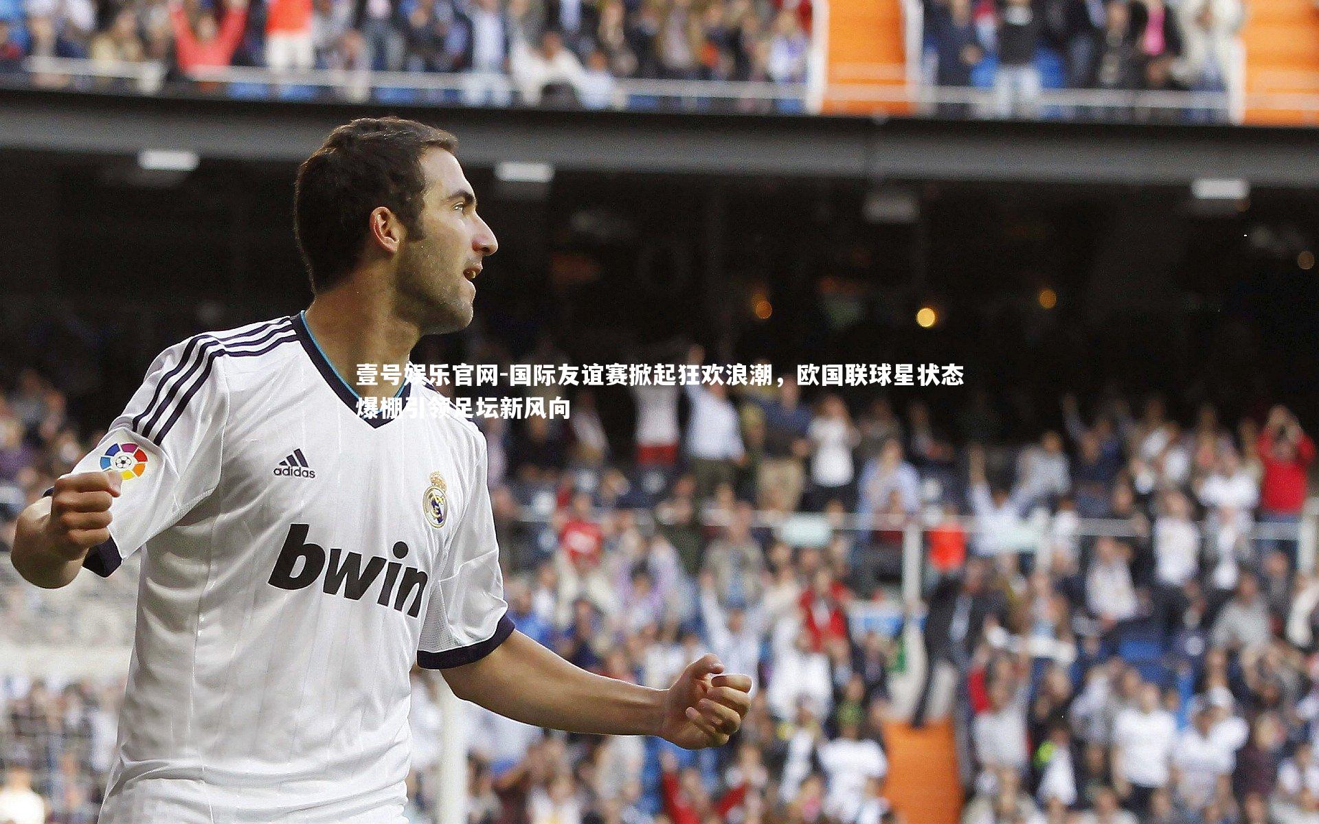 壹号娱乐官网-国际友谊赛掀起狂欢浪潮，欧国联球星状态爆棚引领足坛新风向