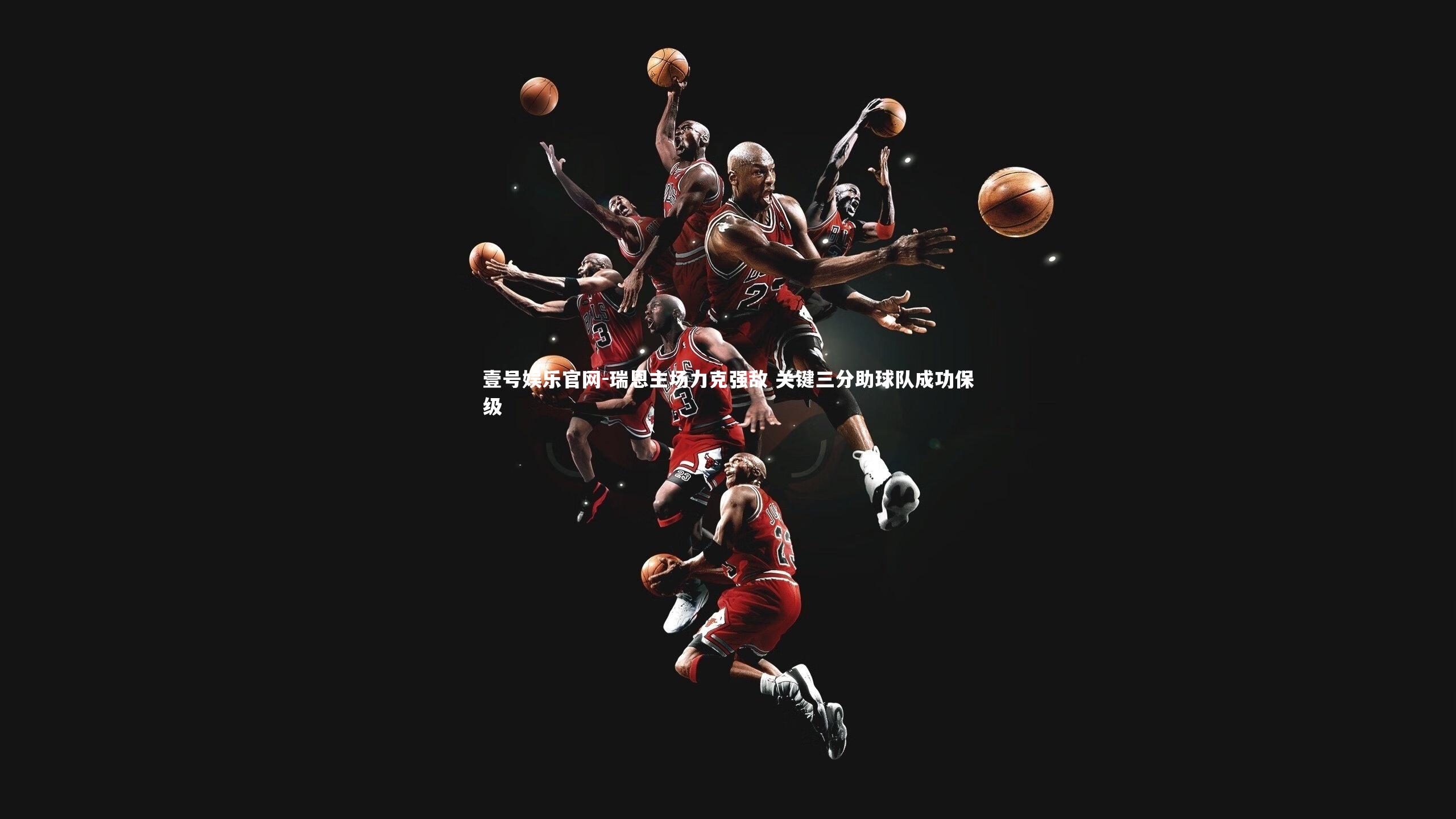 壹号娱乐官网-瑞恩主场力克强敌 关键三分助球队成功保级