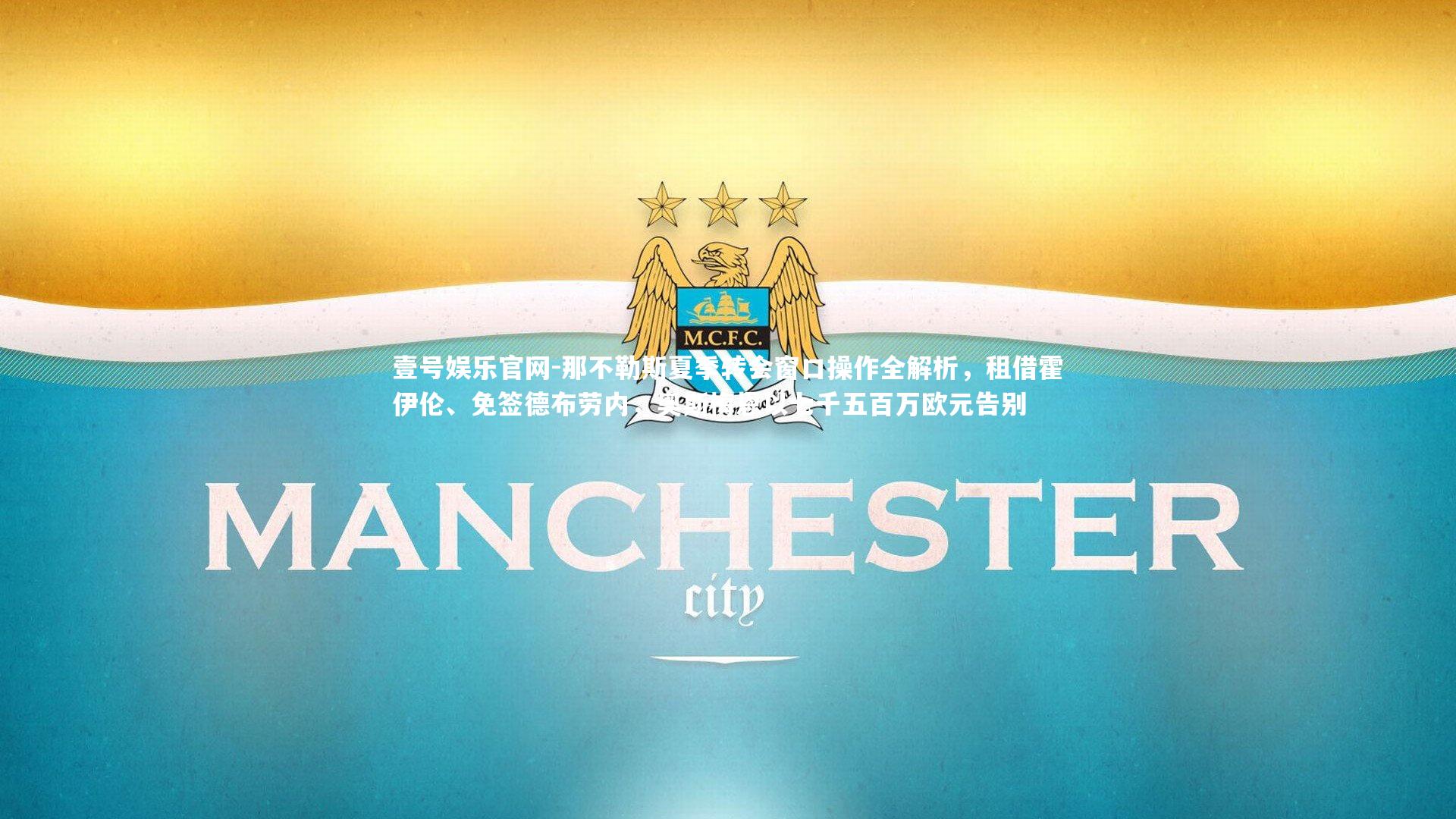 壹号娱乐官网-那不勒斯夏季转会窗口操作全解析，租借霍伊伦、免签德布劳内，奥斯梅恩以七千五百万欧元告别